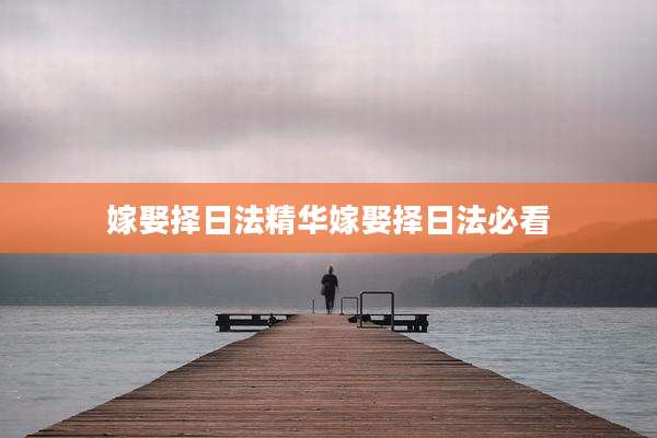 嫁娶择日法精华嫁娶择日法必看