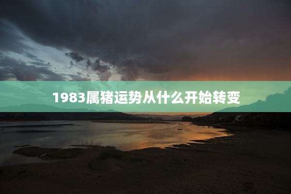 1983属猪运势从什么开始转变