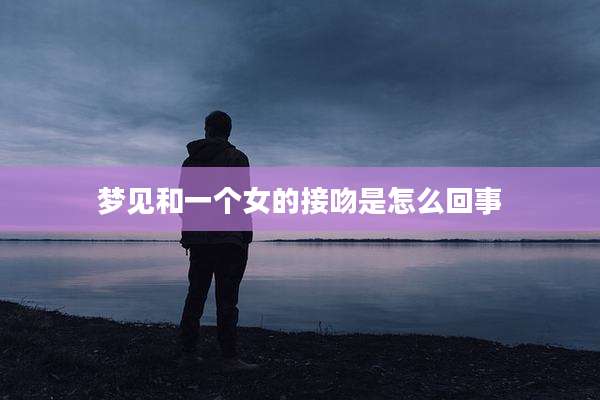 梦见和一个女的接吻是怎么回事