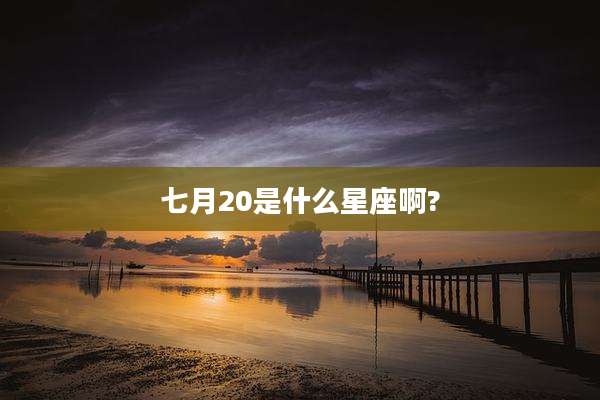 七月20是什么星座啊?