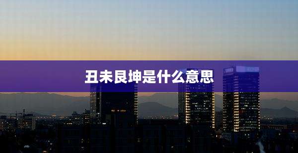 丑未艮坤是什么意思