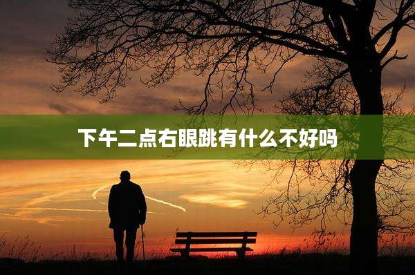 下午二点右眼跳有什么不好吗
