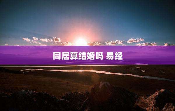 同居算结婚吗 易经