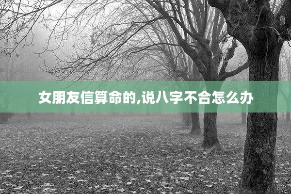 女朋友信算命的,说八字不合怎么办