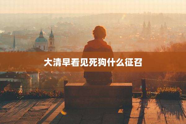 大清早看见死狗什么征召