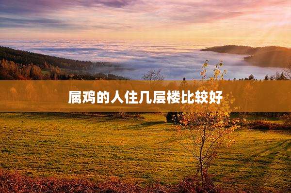 属鸡的人住几层楼比较好