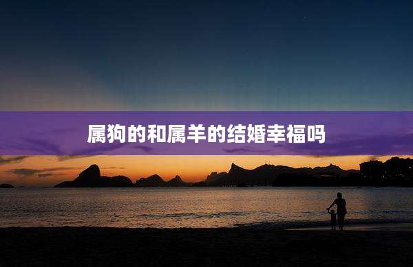 属狗的和属羊的结婚幸福吗