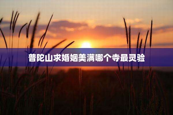 普陀山求婚姻美满哪个寺最灵验