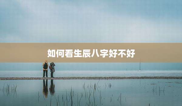 如何看生辰八字好不好