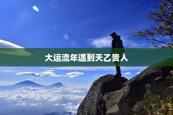 大运流年遇到天乙贵人