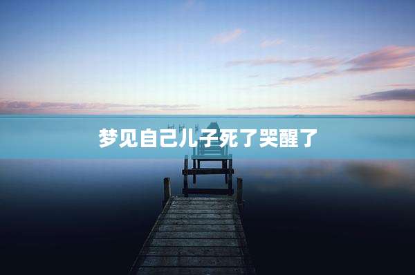 梦见自己儿子死了哭醒了