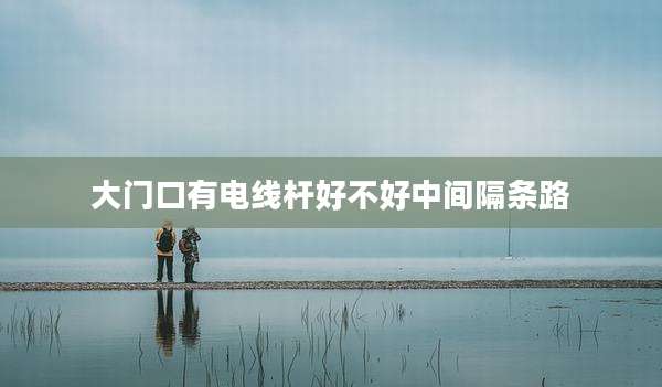 大门口有电线杆好不好中间隔条路