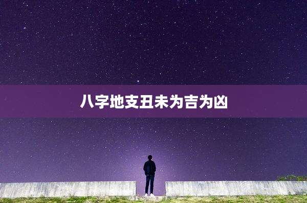 八字地支丑未为吉为凶