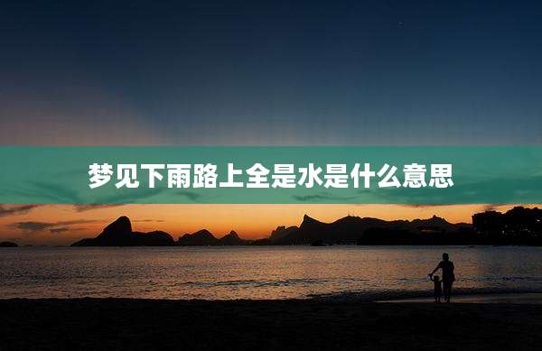 梦见下雨路上全是水是什么意思