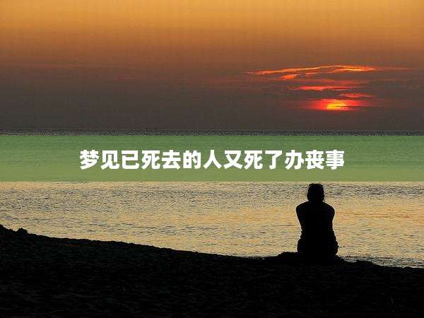 梦见已死去的人又死了办丧事