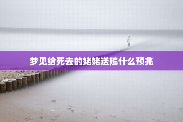 梦见给死去的姥姥送殡什么预兆