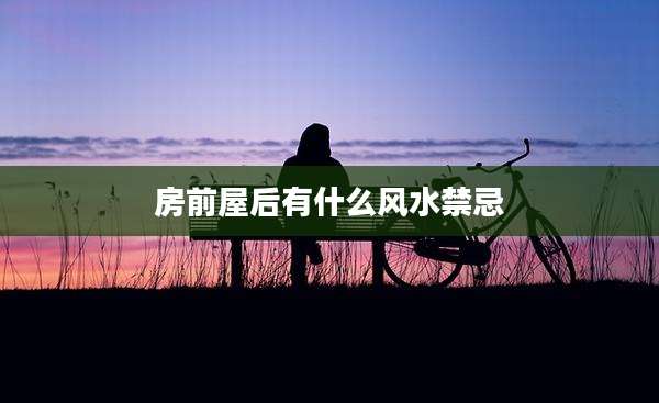 房前屋后有什么风水禁忌