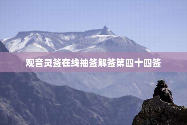观音灵签在线抽签解签第四十四签