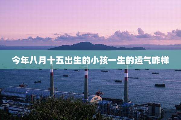 今年八月十五出生的小孩一生的运气咋样