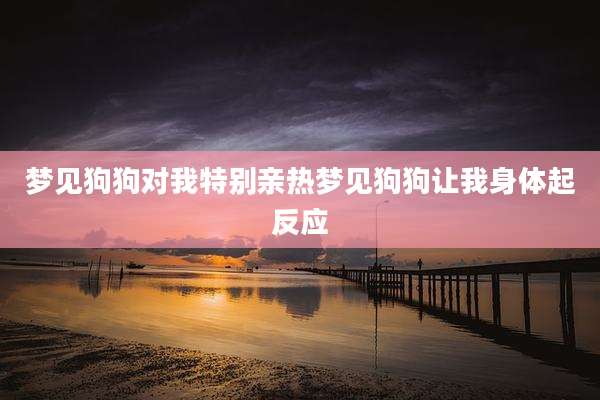 梦见狗狗对我特别亲热梦见狗狗让我身体起反应
