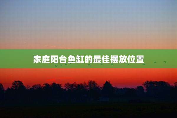家庭阳台鱼缸的最佳摆放位置
