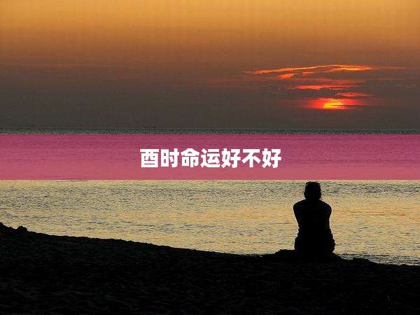 酉时命运好不好