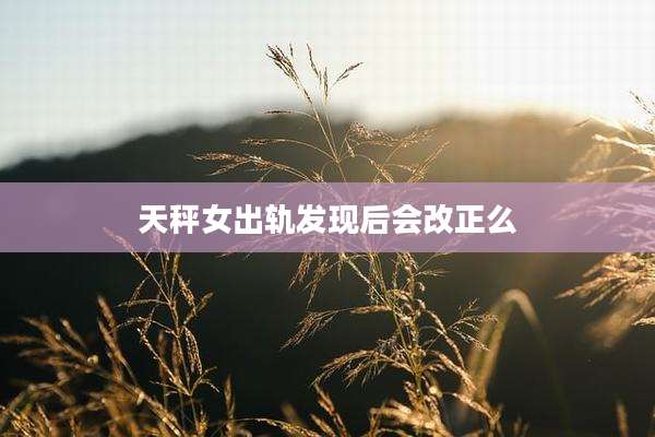 天秤女出轨发现后会改正么
