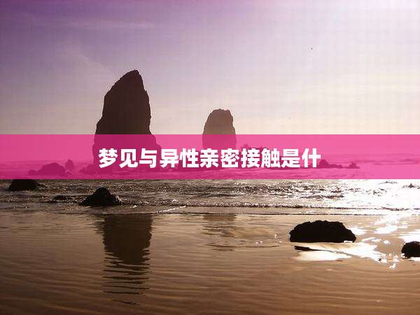 梦见与异性亲密接触是什