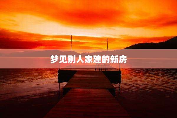 梦见别人家建的新房
