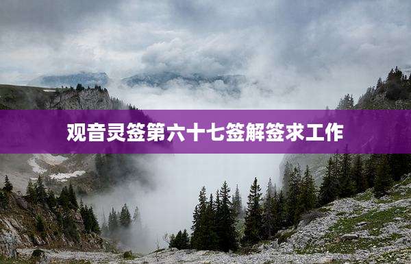 观音灵签第六十七签解签求工作