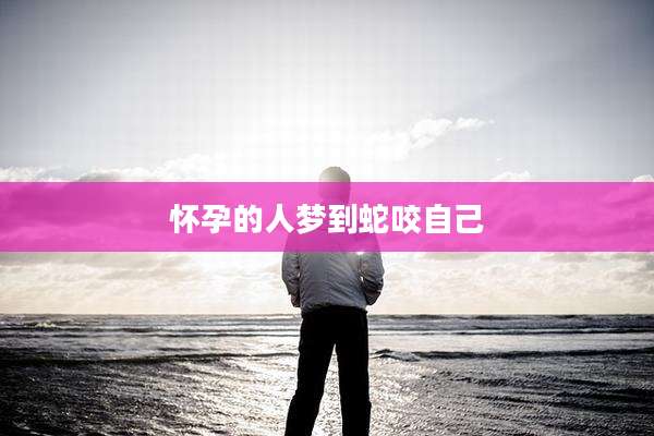 怀孕的人梦到蛇咬自己