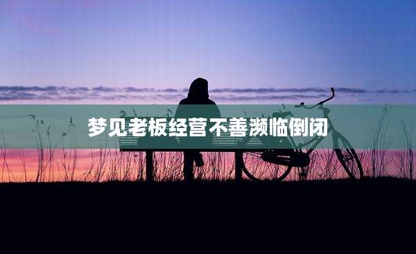 梦见老板经营不善濒临倒闭