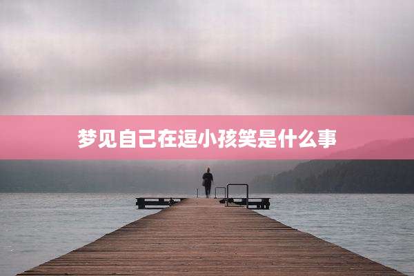 梦见自己在逗小孩笑是什么事