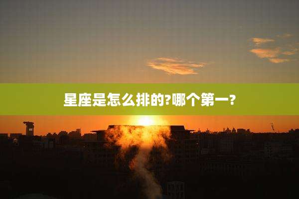 星座是怎么排的?哪个第一?