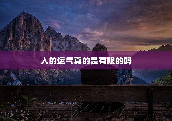 人的运气真的是有限的吗