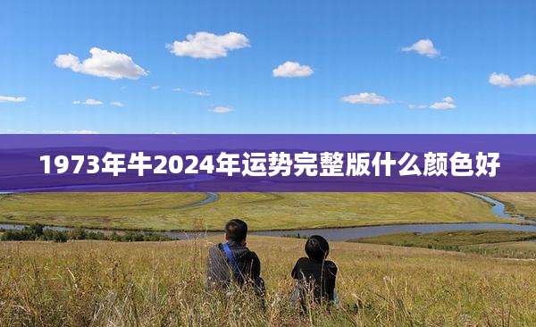 1973年牛2024年运势完整版什么颜色好