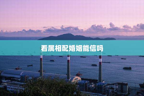 看属相配婚姻能信吗