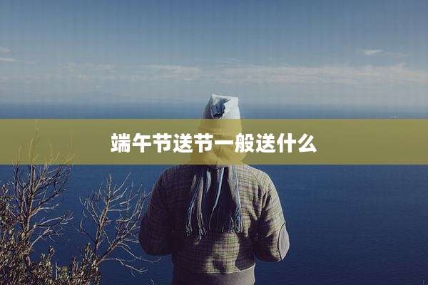 端午节送节一般送什么