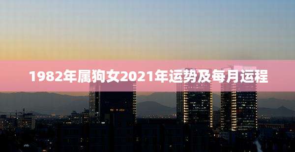 1982年属狗女2021年运势及每月运程