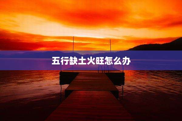 五行缺土火旺怎么办