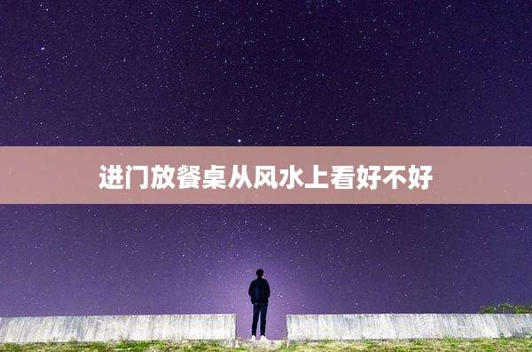 进门放餐桌从风水上看好不好