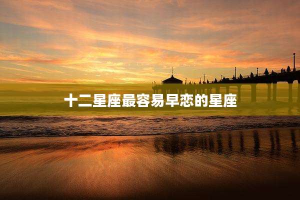 十二星座最容易早恋的星座