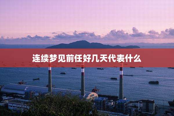 连续梦见前任好几天代表什么