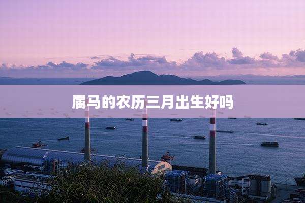 属马的农历三月出生好吗