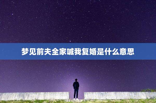 梦见前夫全家喊我复婚是什么意思