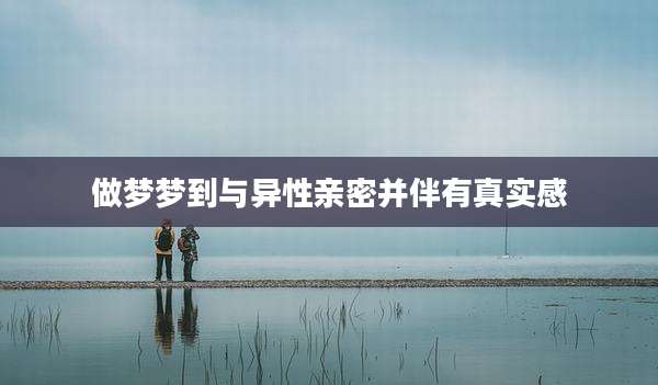 做梦梦到与异性亲密并伴有真实感