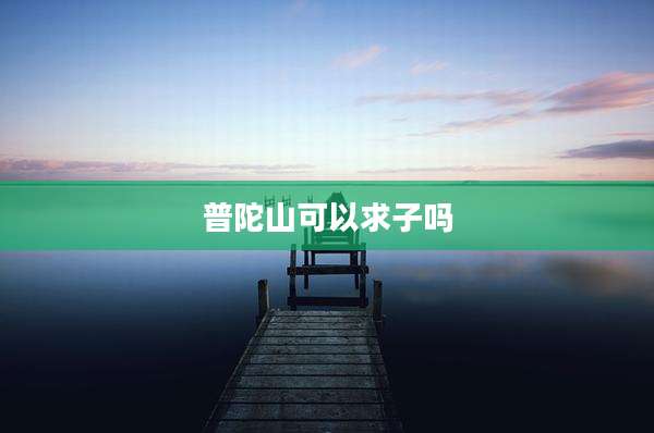 普陀山可以求子吗