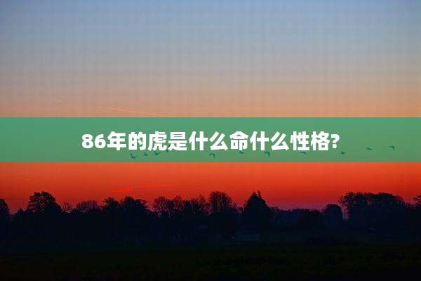 86年的虎是什么命什么性格?