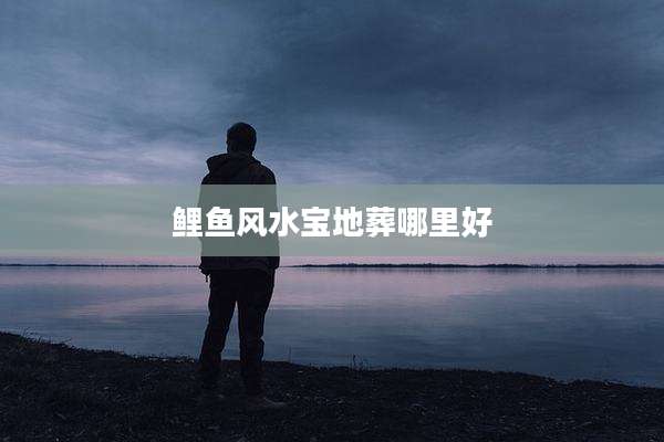 鲤鱼风水宝地葬哪里好