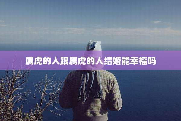 属虎的人跟属虎的人结婚能幸福吗